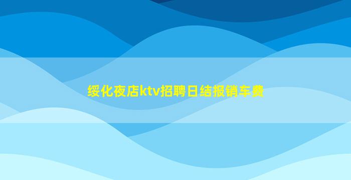绥化夜店ktv招聘日结报销车费